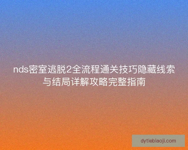 nds密室逃脱2全流程通关技巧隐藏线索与结局详解攻略完整指南