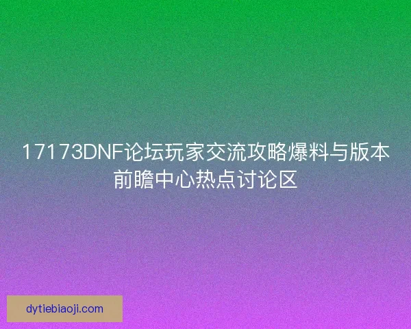 17173DNF论坛玩家交流攻略爆料与版本前瞻中心热点讨论区 17173DNF论坛玩家交流攻略爆料与版本前瞻中心热点讨论区