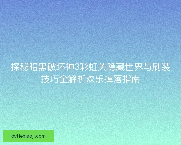 探秘暗黑破坏神3彩虹关隐藏世界与刷装技巧全解析欢乐掉落指南 探秘暗黑破坏神3彩虹关隐藏世界与刷装技巧全解析欢乐掉落指南