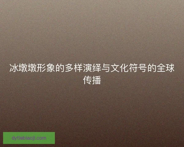 冰墩墩形象的多样演绎与文化符号的全球传播 冰墩墩形象的多样演绎与文化符号的全球传播