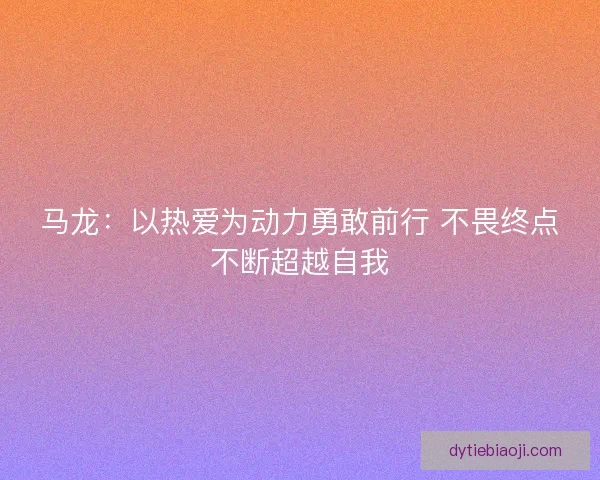 马龙：以热爱为动力勇敢前行 不畏终点不断超越自我
