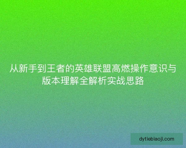 从新手到王者的英雄联盟高燃操作意识与版本理解全解析实战思路